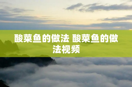 酸菜鱼的做法 酸菜鱼的做法视频