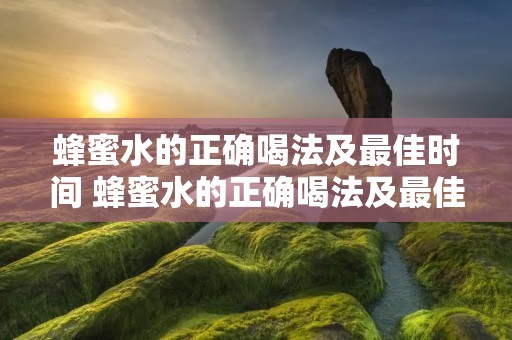 蜂蜜水的正确喝法及最佳时间 蜂蜜水的正确喝法及最佳时间便秘