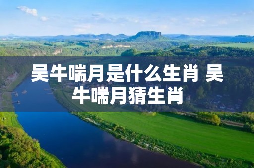 吴牛喘月是什么生肖 吴牛喘月猜生肖
