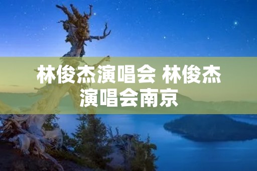 林俊杰演唱会 林俊杰演唱会南京