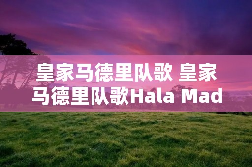 皇家马德里队歌 皇家马德里队歌Hala Madrid 皇家马德里队歌 皇家马德里队歌Hala Madrid