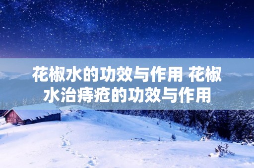 花椒水的功效与作用 花椒水治痔疮的功效与作用