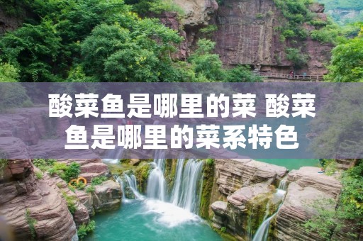 酸菜鱼是哪里的菜 酸菜鱼是哪里的菜系特色