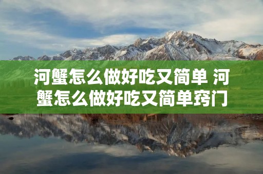 河蟹怎么做好吃又简单 河蟹怎么做好吃又简单窍门