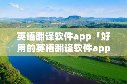 英语翻译软件app「好用的英语翻译软件app」 英语翻译软件app「好用的英语翻译软件app」