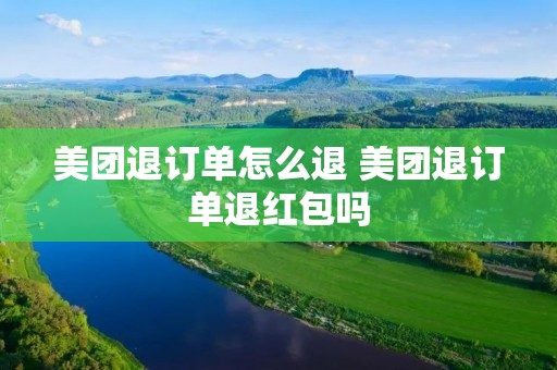 美团退订单怎么退 美团退订单退红包吗