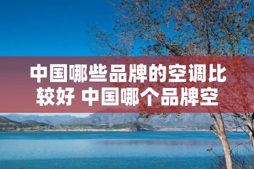 中国哪些品牌的空调比较好 中国哪个品牌空调最好