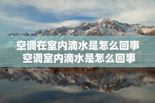空调在室内滴水是怎么回事 空调室内滴水是怎么回事啊感觉空调 空调在室内滴水是怎么回事 空调室内滴水是怎么回事啊感觉空调