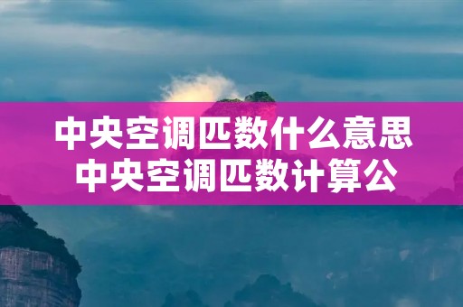 中央空调匹数什么意思 中央空调匹数计算公式
