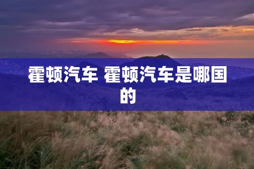霍顿汽车 霍顿汽车是哪国的