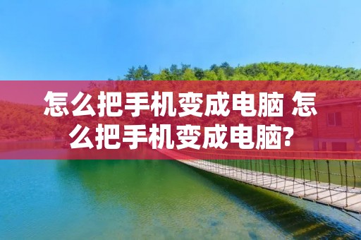 怎么把手机变成电脑 怎么把手机变成电脑?