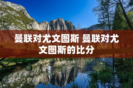 曼联对尤文图斯 曼联对尤文图斯的比分