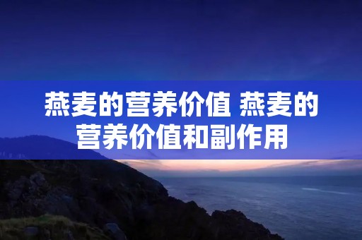 燕麦的营养价值 燕麦的营养价值和副作用 燕麦的营养价值 燕麦的营养价值和副作用