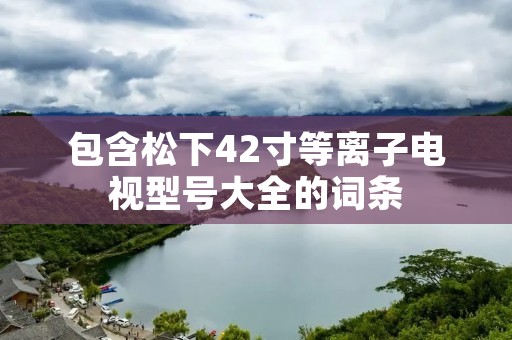 包含松下42寸等离子电视型号大全的词条