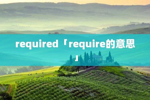 required「require的意思」 required「require的意思」