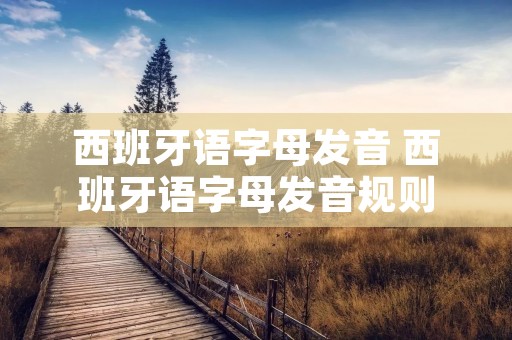 西班牙语字母发音 西班牙语字母发音规则
