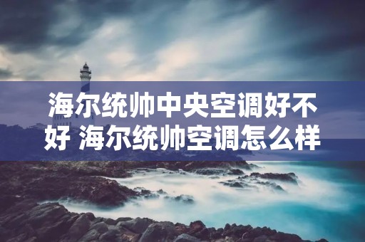 海尔统帅中央空调好不好 海尔统帅空调怎么样好不好
