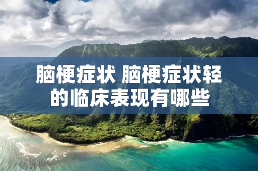 脑梗症状 脑梗症状轻的临床表现有哪些 脑梗症状 脑梗症状轻的临床表现有哪些