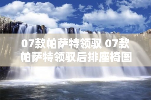 07款帕萨特领驭 07款帕萨特领驭后排座椅图解 07款帕萨特领驭 07款帕萨特领驭后排座椅图解