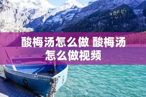 酸梅汤怎么做 酸梅汤怎么做视频