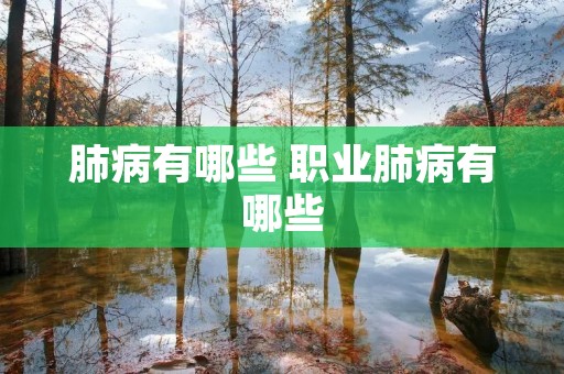 肺病有哪些 职业肺病有哪些 肺病有哪些 职业肺病有哪些