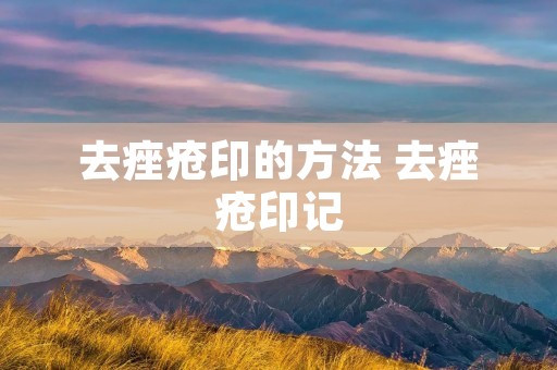 去痤疮印的方法 去痤疮印记 去痤疮印的方法 去痤疮印记