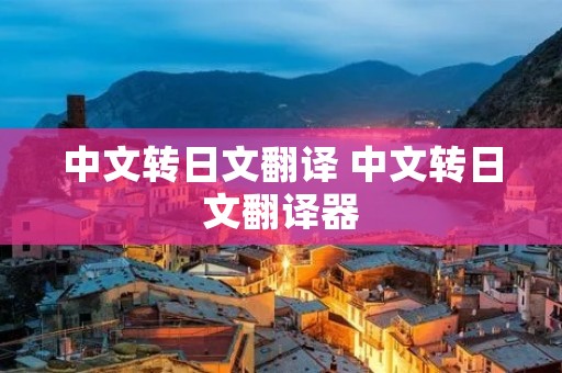 中文转日文翻译 中文转日文翻译器 中文转日文翻译 中文转日文翻译器