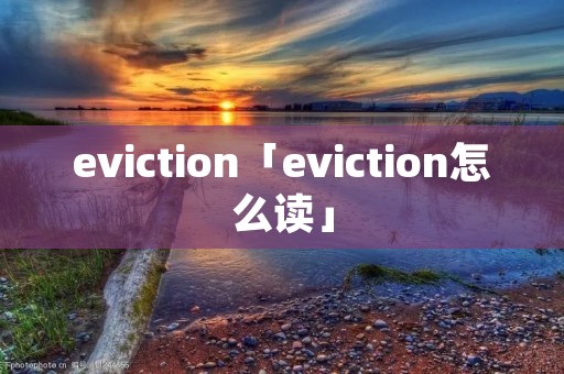 eviction「eviction怎么读」 eviction「eviction怎么读」