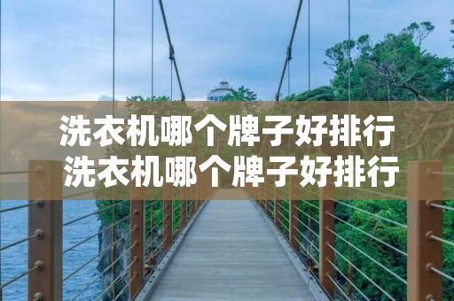 洗衣机哪个牌子好排行 洗衣机哪个牌子好排行第一新日期 洗衣机哪个牌子好排行 洗衣机哪个牌子好排行第一新日期