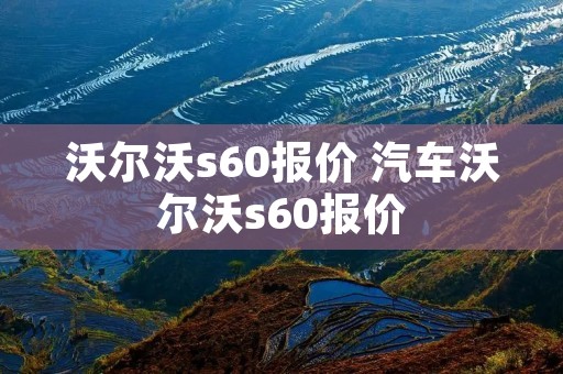 沃尔沃s60报价 汽车沃尔沃s60报价