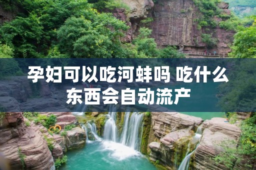 孕妇可以吃河蚌吗 吃什么东西会自动流产