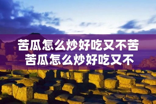 苦瓜怎么炒好吃又不苦 苦瓜怎么炒好吃又不苦而且绿