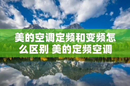 美的空调定频和变频怎么区别 美的定频空调和变频空调的区别