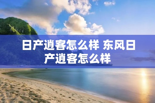 日产逍客怎么样 东风日产逍客怎么样