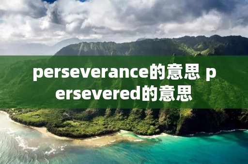 perseverance的意思 persevered的意思 perseverance的意思 persevered的意思