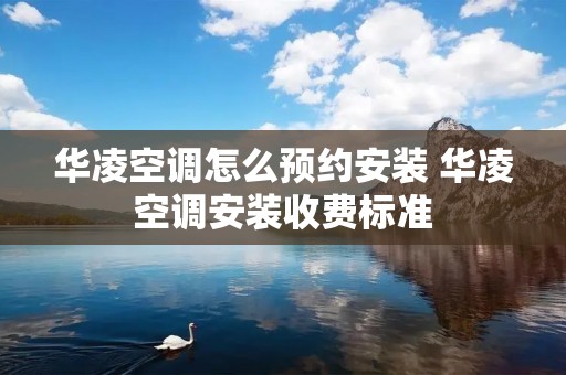 华凌空调怎么预约安装 华凌空调安装收费标准