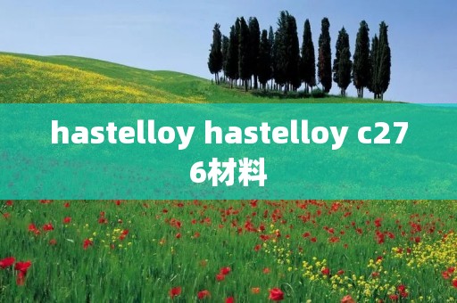 hastelloy hastelloy c276材料 hastelloy hastelloy c276材料