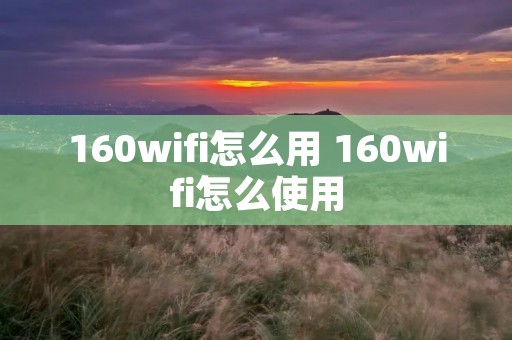 160wifi怎么用 160wifi怎么使用 160wifi怎么用 160wifi怎么使用