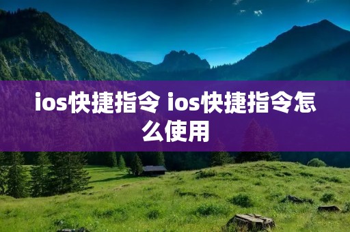 ios快捷指令 ios快捷指令怎么使用