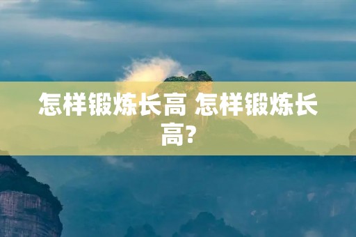 怎样锻炼长高 怎样锻炼长高?