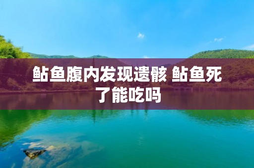 鲇鱼腹内发现遗骸 鲇鱼死了能吃吗