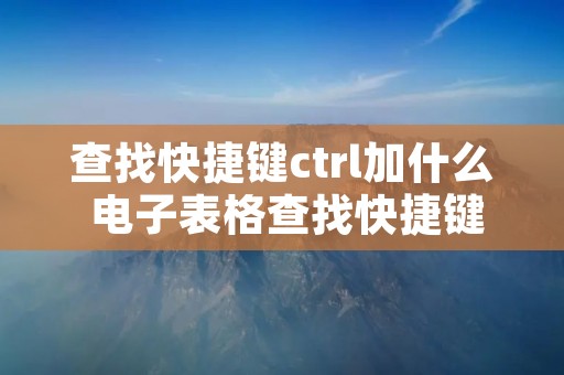 查找快捷键ctrl加什么 电子表格查找快捷键ctrl加什么