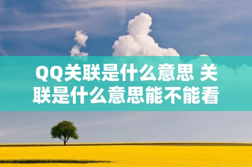 QQ关联是什么意思 关联是什么意思能不能看见