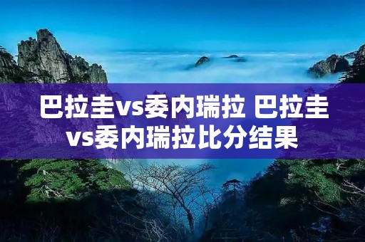 巴拉圭vs委内瑞拉 巴拉圭vs委内瑞拉比分结果