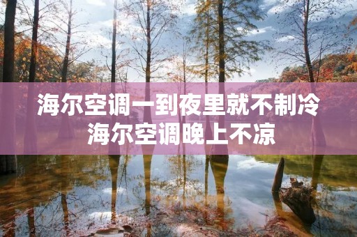 海尔空调一到夜里就不制冷 海尔空调晚上不凉