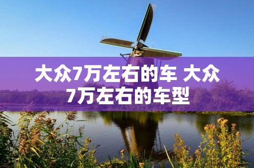 大众7万左右的车 大众7万左右的车型
