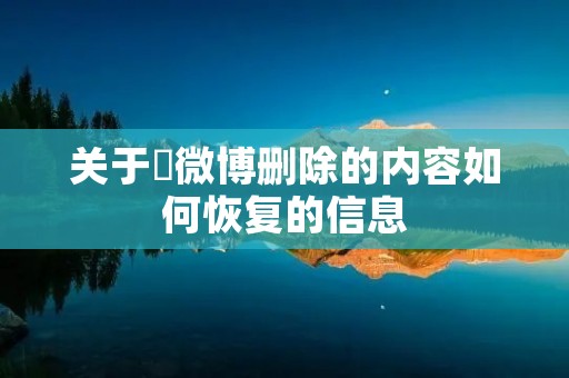关于微博删除的内容如何恢复的信息