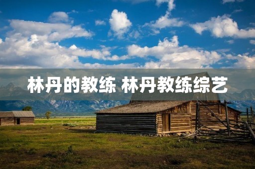 林丹的教练 林丹教练综艺