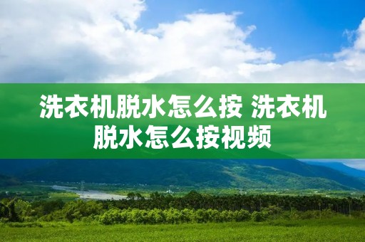 洗衣机脱水怎么按 洗衣机脱水怎么按视频 洗衣机脱水怎么按 洗衣机脱水怎么按视频