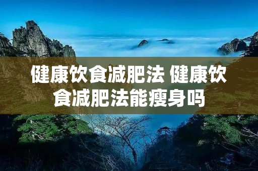 健康饮食减肥法 健康饮食减肥法能瘦身吗